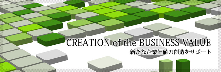 CREATION of the BUSINESS VALUE／新たな企業価値の創造をサポート