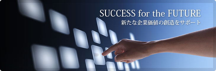 SUCCESS for the FUTURE／新たな企業価値の創造をサポート